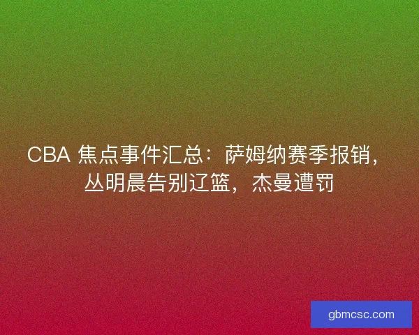 CBA 焦点事件汇总：萨姆纳赛季报销，丛明晨告别辽篮，杰曼遭罚